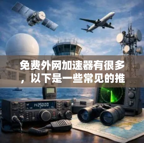 免费外网加速器有很多，以下是一些常见的推荐