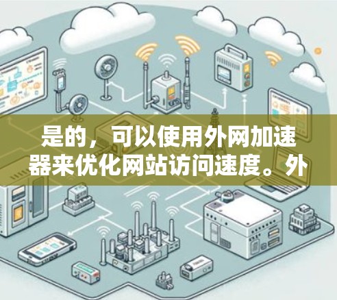 是的，可以使用外网加速器来优化网站访问速度。外网加速器通常用于减少网络延迟和提高网页加载速度。以下是一些步骤和建议，帮助你使用外网加速器