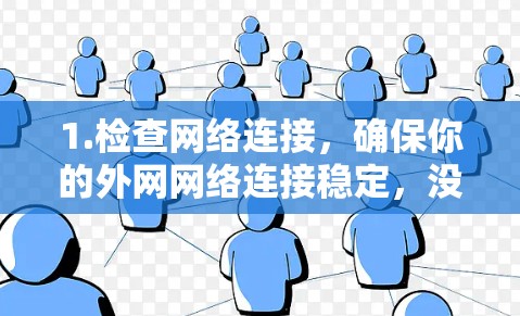 1.检查网络连接，确保你的外网网络连接稳定，没有卡顿或延迟。如果网络连接不稳定，可能会影响加速软件的正常运行