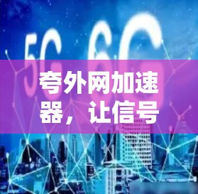 夸外网加速器，让信号如春日阳光般清脆