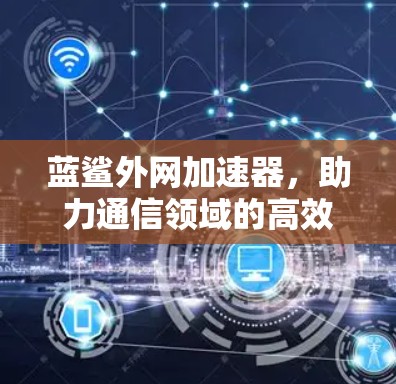 蓝鲨外网加速器，助力通信领域的高效传输