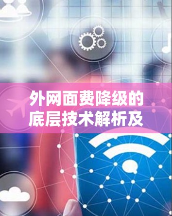 外网面费降级的底层技术解析及用户选择建议