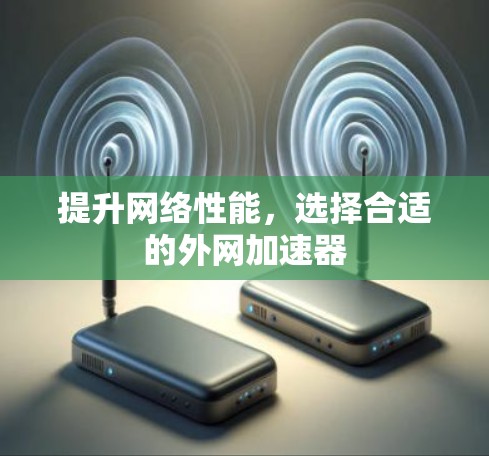 提升网络性能，选择合适的外网加速器