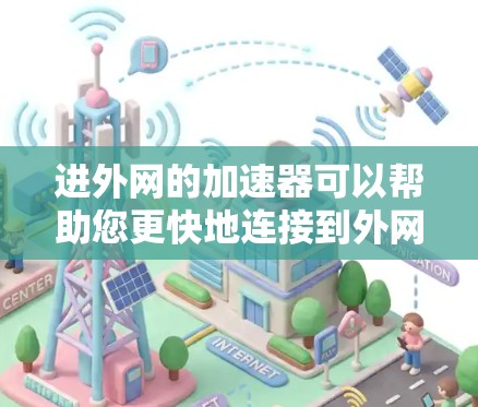 进外网的加速器可以帮助您更快地连接到外网，尤其是在需要快速下载资源或进行在线操作的情况下。以下是几个推荐的免费加速器