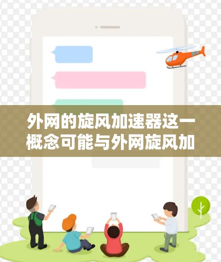 外网的旋风加速器这一概念可能与外网旋风加速器相关，通常指利用外网旋风来加速某种物体或工具。旋风加速器是一种机械装置，通常用于提高物体的速度或加速。其工作原理一般包括以下方面