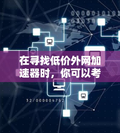 在寻找低价外网加速器时，你可以考虑以下免费或经济实惠的选项，它们通常提供了基本的网络加速功能