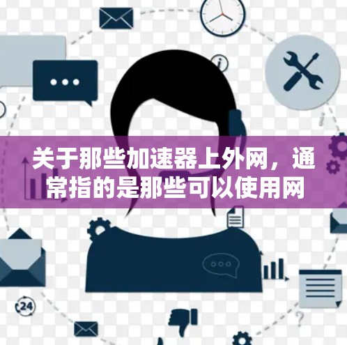 关于那些加速器上外网，通常指的是那些可以使用网络加速功能的加速器，这些加速器可能提供外网连接以提升下载速度或观看视频效果。以下是一些常见的加速器，并列出一些提供外网加速的加速器列表