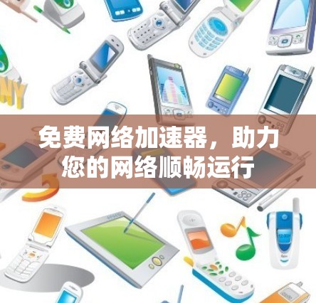 免费网络加速器，助力您的网络顺畅运行