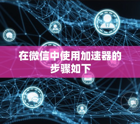 在微信中使用加速器的步骤如下